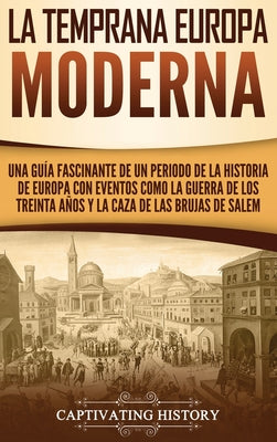 La temprana Europa Moderna: Una guía fascinante de un periodo de la historia de Europa con eventos como la guerra de los Treinta Años y la caza de