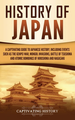 History of Japan: A Captivating Guide to Japanese History, Including Events Such as the Genpei War, Mongol Invasions, Battle of Tsushima