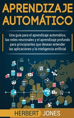 Aprendizaje automático: Una guía para el aprendizaje automático, las redes neuronales y el aprendizaje profundo para principiantes que desean