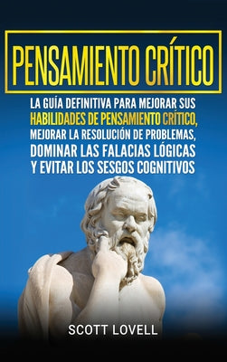 Pensamiento crítico: La guía definitiva para mejorar sus habilidades de pensamiento crítico, mejorar la resolución de problemas, dominar la