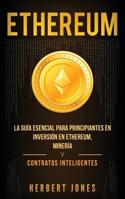 Ethereum: La guía esencial para principiantes en inversión en Ethereum, minería y contratos inteligentes