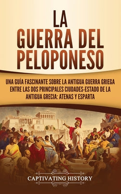 La guerra del Peloponeso: Una guía fascinante sobre la antigua guerra griega entre las dos principales ciudades-estado de la antigua Grecia: Ate