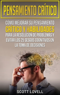 Pensamiento crítico: Cómo mejorar su pensamiento crítico y habilidades para la resolución de problemas y evitar los 25 sesgos cognitivos en