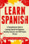 Learn Spanish: A Comprehensive Guide to Learning Spanish for Beginners, Including Grammar and 2500 Popular Phrases