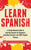 Learn Spanish: A Comprehensive Guide to Learning Spanish for Beginners, Including Grammar and 2500 Popular Phrases