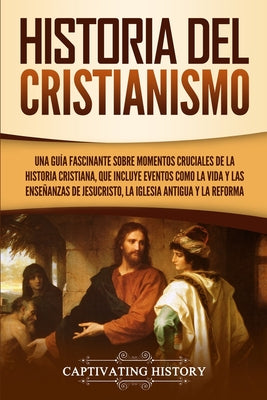 Historia del Cristianismo: Una guía fascinante sobre momentos cruciales de la historia cristiana, que incluye eventos como la vida y las enseñanz