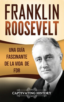 Franklin Roosevelt: Una Guía Fascinante de la Vida de FDR (Libro en Español/Franklin Roosevelt Spanish Book Version)