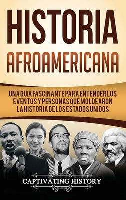 Historia Afroamericana: Una Guía Fascinante para entender los eventos y personas que moldearon la Historia de los Estados Unidos (Libro en Esp