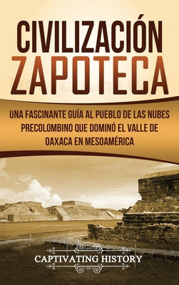 Civilización Zapoteca: Una Fascinante Guía al Pueblo de las Nubes Precolombino Que Dominó el Valle de Oaxaca en Mesoamérica