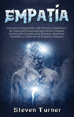 Empatía: Guía para Comprender a las Personas Empáticas y Su Capacidad Emocional para Sentir Empatía, Incluyendo Consejos para P