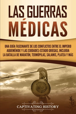 Las guerras médicas: Una guía fascinante de los conflictos entre el Imperio aqueménide y las ciudades-estado griegas, incluida la batalla d