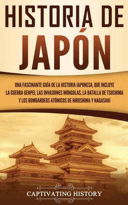 Historia de Japón: Una Fascinante Guía de la Historia Japonesa, que Incluye la Guerra Genpei, las Invasiones Mongolas, la Batalla de Tsus