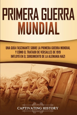 Primera guerra mundial: Una guía fascinante sobre la primera guerra mundial y cómo el tratado de Versalles de 1919 influyó en el surgimiento d