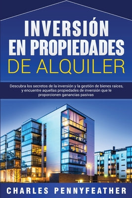 Inversión en propiedades de alquiler: Descubra los secretos de la inversión y la gestión de bienes raíces, y encuentre aquellas propiedades de inversi