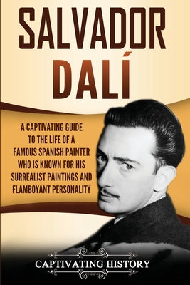 Salvador Dalí: A Captivating Guide to the Life of a Famous Spanish Painter Who Is Known for His Surrealist Paintings and Flamboyant P