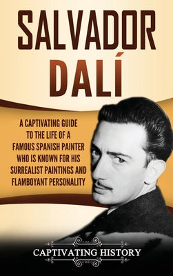 Salvador Dalí: A Captivating Guide to the Life of a Famous Spanish Painter Who Is Known for His Surrealist Paintings and Flamboyant P