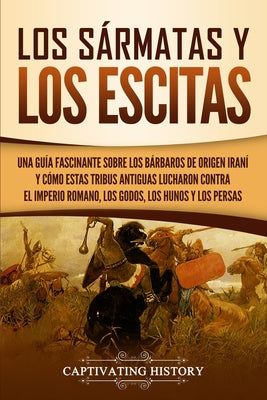 Los sármatas y los escitas: Una guía fascinante sobre los bárbaros de origen iraní y cómo estas tribus antiguas lucharon contra el Imperio romano,