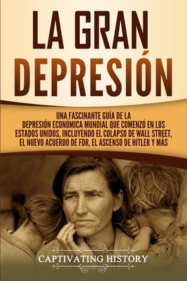 La gran Depresión: Una Fascinante Guía de la Depresión Económica Mundial Que Comenzó en los Estados Unidos, Incluyendo El Colapso De Wall