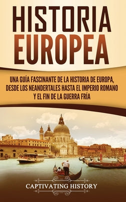 Historia Europea: Una Guía Fascinante de la Historia de Europa, desde los Neandertales hasta el Imperio Romano y el Fin de la Guerra Frí