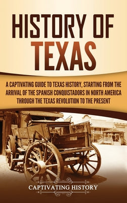 History of Texas: A Captivating Guide to Texas History, Starting from the Arrival of the Spanish Conquistadors in North America through