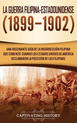 La Guerra Filipina-Estadounidense (1899-1902): Una fascinante guía de la insurrección filipina que comenzó cuando los Estados Unidos de América reclam