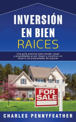 Inversión en bienes raíces: Una guía esencial para vender casas y propiedades al por mayor y construir un imperio de propiedades de alquiler