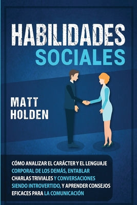 Habilidades Sociales: Cómo Analizar el Carácter y el Lenguaje Corporal de los Demás, Entablar Charlas Triviales y Conversaciones siendo Intr