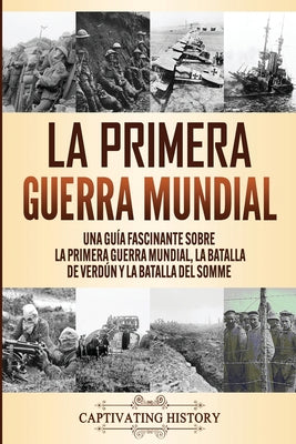 La Primera Guerra Mundial: Una Guía Fascinante sobre la Primera Guerra Mundial, la Batalla de Verdún y la Batalla del Somme