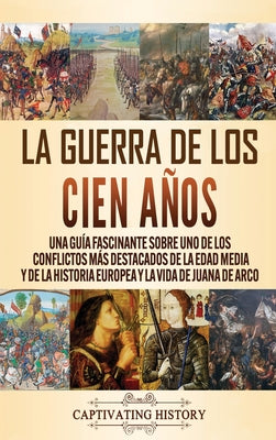 La Guerra de los Cien Años: Una guía fascinante sobre uno de los conflictos más destacados de la Edad Media y de la historia europea y la vida de