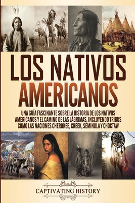 Los Nativos Americanos: Una Guía Fascinante sobre la Historia de los Nativos Americanos y el Camino de las Lágrimas, Incluyendo Tribus como la