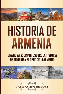 Historia de Armenia: Una Guía Fascinante sobre la Historia de Armenia y el Genocidio Armenio