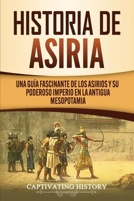 Historia de Asiria: Una guía fascinante de los asirios y su poderoso imperio en la antigua Mesopotamia