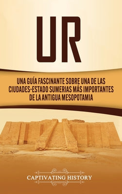 Ur: Una Guía Fascinante sobre Una de las Ciudades-Estado Sumerias Más Importantes de la Antigua Mesopotamia