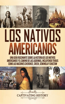 Los Nativos Americanos: Una Guía Fascinante sobre la Historia de los Nativos Americanos y el Camino de las Lágrimas, Incluyendo Tribus como la