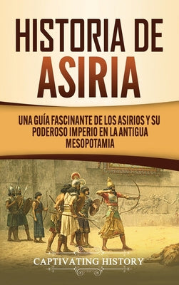 Historia de Asiria: Una guía fascinante de los asirios y su poderoso imperio en la antigua Mesopotamia