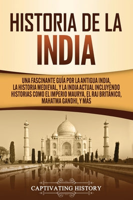 Historia de la India: Una Fascinante Guía por la Antigua India, la Historia Medieval, y la India Actual Incluyendo Historias como el Imperio