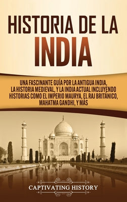 Historia de la India: Una Fascinante Guía por la Antigua India, la Historia Medieval, y la India Actual Incluyendo Historias como el Imperio