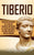 Tiberio: Una guía fascinante de la vida del segundo emperador de la antigua Roma y de cómo gobernó el Imperio romano