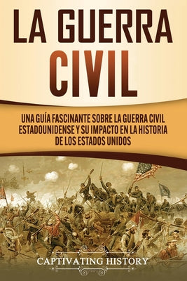 La Guerra Civil: Una Guía Fascinante sobre la Guerra Civil Estadounidense y su Impacto en la Historia de los Estados Unidos