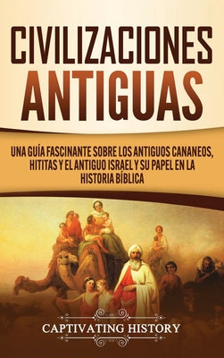 Civilizaciones antiguas: Una guía fascinante sobre los antiguos cananeos, hititas y el antiguo Israel y su papel en la historia bíblica