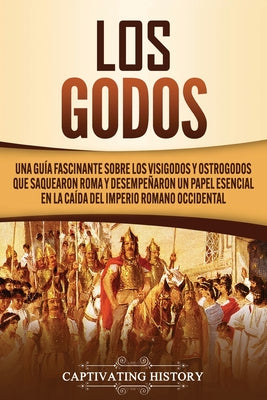 Los Godos: Una Guía Fascinante sobre Los Visigodos y Ostrogodos Que Saquearon Roma y Desempeñaron un Papel Esencial en La Caída d