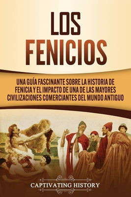 Los Fenicios: Una Guía Fascinante sobre la Historia de Fenicia y el Impacto de una de las Mayores Civilizaciones Comerciantes del Mu