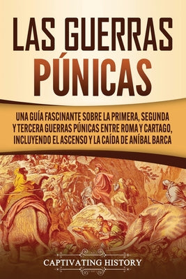 Las Guerras Púnicas: Una Guía Fascinante sobre la Primera, Segunda y Tercera Guerras Púnicas entre Roma y Cartago, incluyendo el Ascenso y