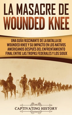 La Masacre de Wounded Knee: Una Guía Fascinante de la Batalla de Wounded Knee y su Impacto en los Nativos Americanos después del Enfrentamiento Fi