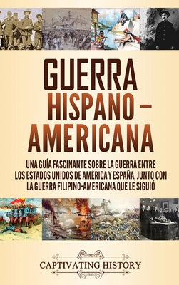 Guerra Hispano-Americana: Una guía fascinante sobre la guerra entre los Estados Unidos de América y España, junto con la guerra filipino-america