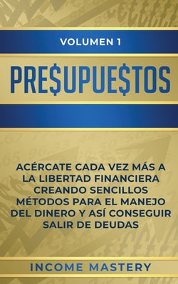 Presupuestos: Acércate Cada Vez Más a la Libertad Financiera Creando Sencillos Métodos Para el Manejo del Dinero y Así Conseguir Sal