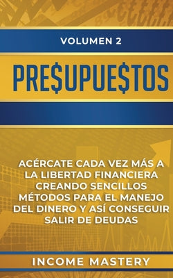 Presupuestos: Acércate Cada Vez Más a la Libertad Financiera Creando Sencillos Métodos Para el Manejo del Dinero y Así Conseguir Sal