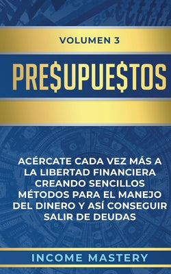 Presupuestos: Acércate Cada Vez Más a la Libertad Financiera Creando Sencillos Métodos Para el Manejo del Dinero y Así Conseguir Sal