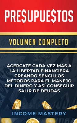 Presupuestos: Acércate Cada Vez Más a la Libertad Financiera Creando Sencillos Métodos Para el Manejo del Dinero y Así Conseguir Sal