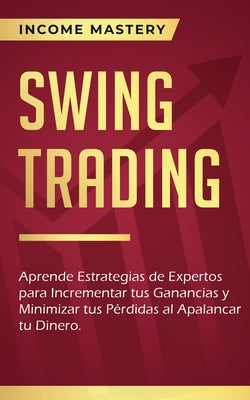 Swing Trading: Aprende estrategias de expertos para incrementar tus ganancias y minimizar tus pérdidas al apalancar tu dinero